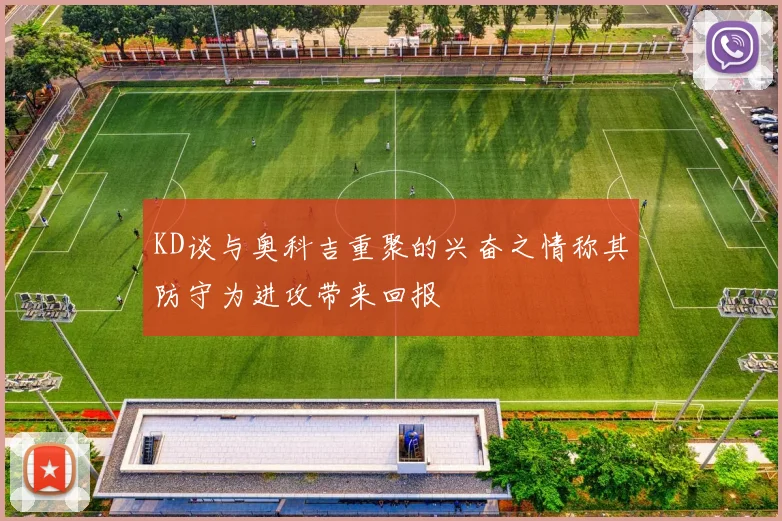 KD谈与奥科吉重聚的兴奋之情称其防守为进攻带来回报
