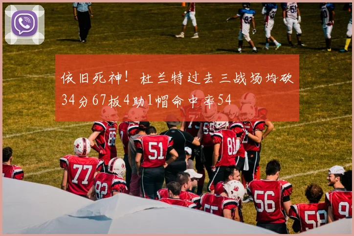 依旧死神！杜兰特过去三战场均砍34分67板4助1帽命中率54