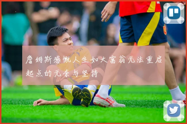 詹姆斯感慨人生如大富翁无法重启起点的无奈与坚持