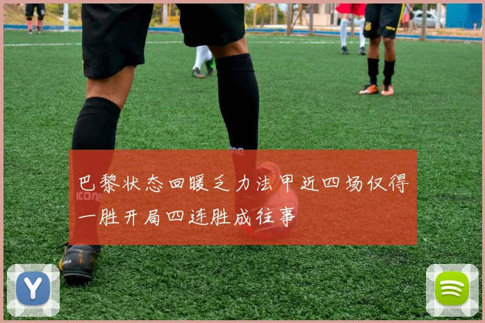 巴黎状态回暖乏力法甲近四场仅得一胜开局四连胜成往事