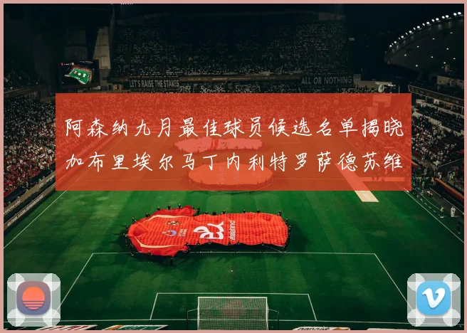 阿森纳九月最佳球员候选名单揭晓加布里埃尔马丁内利特罗萨德苏维门迪入围
